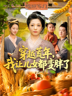 穿越荒年我让儿女都变胖了（106集）短剧前十排行榜