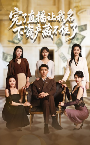 完了直播让我名下资产藏不住了（60集）免费热门短剧