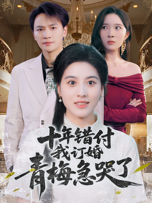 十年错付，我订婚青梅急哭了（60集）在线看完整版
