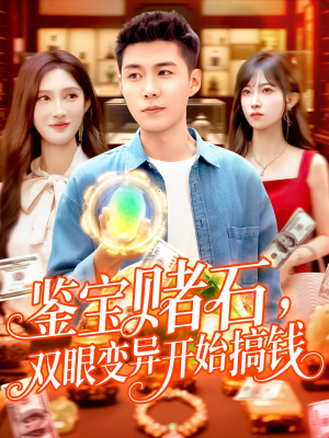 鉴宝赌石双眼变异开始搞钱（99集）追短剧太上头了