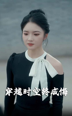 穿越时空终成悔（48集）短剧热门合集
