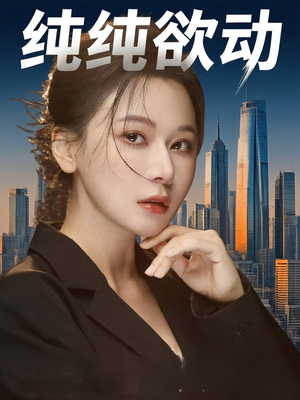 纯纯欲动（100集）精彩短剧来袭