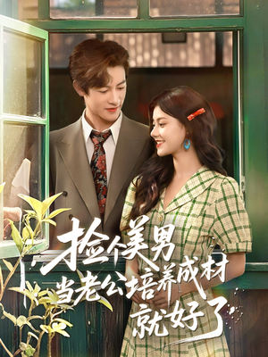 捡个美男当老公培养成材就好了（60集）好看又上头短剧