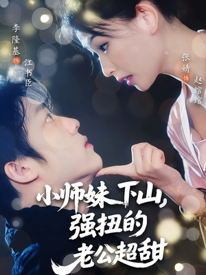 小师妹下山强扭的老公超甜（71）免费短剧全集看