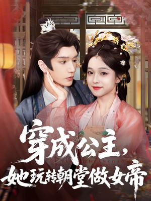 穿成公主她玩转朝堂做女帝（67集）超火短剧抢先看
