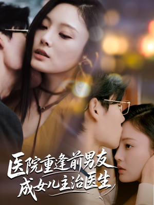 医院重逢前男友成女儿主治医生（82集）红果免费看短剧